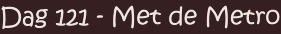 Dag 121 - Met de Metro